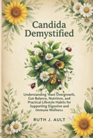 Candida Demystified: Understanding Yeast Overgrowth, Gut Balance, Nutrition, and Practical Lifestyle Habits for Supporting Digestive and Immune Wellness B0GTDWB31N Book Cover