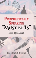 Prophetically Speaking Must be Is: Love, Life, Death 1636929745 Book Cover