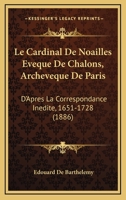 Le Cardinal De Noailles Eveque De Chalons, Archeveque De Paris: D'Apres La Correspondance Inedite, 1651-1728 (1886) 116751162X Book Cover