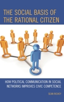 The Social Basis of the Rational Citizen: How Political Communication in Social Networks Improves Civic Competence 073916631X Book Cover