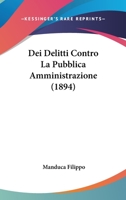 Dei Delitti Contro La Pubblica Amministrazione (1894) 1160416826 Book Cover