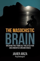 The Masochistic Brain: Breaking Free from Self-Inflicted Pain and Unwanted Circumstances 1965922228 Book Cover