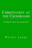 Christianity at the Crossroads: The Big Lie Versus the Gospel Truth 1599266547 Book Cover