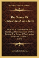 The Nature Of Uncleanness Considered: Wherein Is Discoursed Of The Causes And Consequences Of This Sin, And The Duties Of Such As Are Under The Guilt Of It 143731533X Book Cover