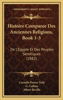 Histoire Comparee Des Anciennes Religions, Book 1-3: De L'Egypte Et Des Peuples Semitiques (1882) 1167705939 Book Cover