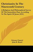Christianity In The Nineteenth Century: A Religious And Philosophical Survey Of The Immediate Past, According To The Spirit Of Jesus 1164604791 Book Cover