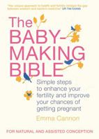 The Baby Making Bible: Simple Steps To Enhance Your Fertility And Improve Your Chances Of Getting Pregnant 1905744560 Book Cover