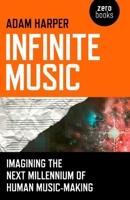 Infinite Music: Imagining the Next Millennium of Human Music-Making 1846949246 Book Cover