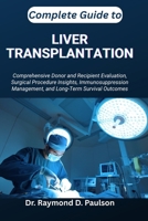 COMPLETE GUIDE TO LIVER TRANSPLANTATION: Comprehensive Donor and Recipient Evaluation, Surgical Procedure Insights, Immunosuppression Management, and Long-Term Survival Outcomes B0FTFXZV7Q Book Cover