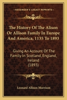 History of the Alison or Allison Family in Europe and America, A. D. 1135 to 1893 1014826292 Book Cover