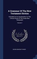 A Grammar Of The New Testament Diction: Intended As An Introduction To The Critical Study Of The Greek New Testament, Volume 2 1340576406 Book Cover