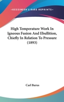 High Temperature Work in Igneous Fusion and Ebullition, Chiefly in Relation to Pressure 1164669028 Book Cover