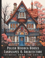 Polish Wooden Houses Landscapes & Architecture Coloring Book for Adults: Beautiful Nature Landscapes Sceneries and Foreign Buildings Coloring Book for ... Relief and Relaxation - 50 Coloring Pages B0CTCHFH2L Book Cover