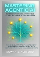 Mastering Agentic AI: Building Intelligent, Autonomous Systems with Python and LangGraph: A Hands-On Blueprint for Production-Ready Agents: RAG 2.0, Modular Context, Multi-Agent Orchestration B0FTY2TJQG Book Cover