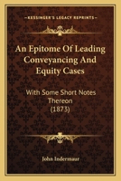 An Epitome of Leading Conveyancing and Equity Cases: With Some Short Notes Thereon; Chiefly Intended as a Guide to "Tudor's Leading Cases on ... Leading Cases in Equity" 1240097263 Book Cover