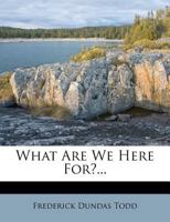 What Are We Here For? 1167192001 Book Cover