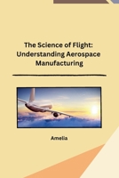 The Science of Flight: Understanding Aerospace Manufacturing B0CPQ4FNYM Book Cover