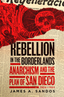 Rebellion in the Borderlands: Anarchism and the Plan of San Diego, 1904–1923 0806191562 Book Cover