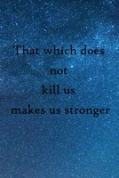That which does not kill us makes us stronger: 100 Pages Lined Journal Inspirational Quot Journal, Notebook, Diary, Composition Book 1671661494 Book Cover