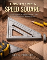 How To Use A Speed Square: A Practical Guide to Perfect Angles, Clean Cuts, and Confident Measurements B0GLG68K42 Book Cover