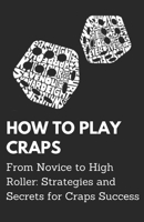 How To Play Craps: From Novice to High Roller: Strategies and Secrets for Craps Success B0CJ4DTS3N Book Cover