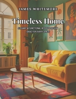 Timeless Home: Elegant & Functional Interior Design Ideas for Every Space: Create a Beautiful & Cozy Home with Smart Decorating, Space-Saving Solutions, and DIY Styling Tips B0F38ML71L Book Cover