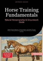 Horse Training Fundamentals: Natural Horsemanship & Groundwork Guide: Master Equine Behavior, Communication, and Health Through Proven Training Methods for Better Horse Wellness and Riding Success 3384451155 Book Cover