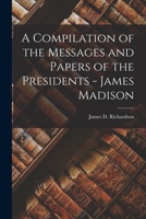 James Madison: A Compilation Of The Messages And Papers Of The Presidents 1514324911 Book Cover
