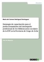 Estrategia de Capacitacion Para El Perfeccionamiento del Desempeno Profesional de Los Bibliotecarios Escolares de La Etp En La Provincia de Ciego de Avila 3668192472 Book Cover