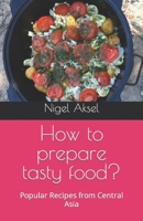 How to prepare tasty food?: Popular Recipes from Central Asia B0B8VFR841 Book Cover