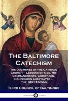 Baltimore Catechism: The Doctrines of the Catholic Church - Lessons on God, His Commandments, Christ, Sin, Confession and Prayer - the 1891 1789871875 Book Cover