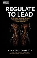 Regulate to Lead: An 8-Week Nervous System Protocol for Leadership Under Pressure B0HP3XGRJG Book Cover