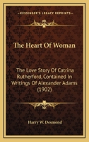 The Heart of Woman: The Love Story of Catrina Rutherford Contained in Writings of Alexander Adams 0548873070 Book Cover