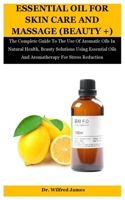 Essential Oil For Skin Care And Massage (Beauty +): The Complete Guide To The Use Of Aromatic Oils In Natural Health, Beauty Solutions Using Essential Oils And Aromatherapy For Stress Reduction B08PXFV6N5 Book Cover