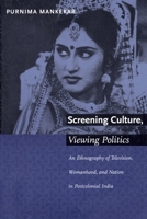 Screening Culture, Viewing Politics: An Ethnography of Television, Womanhood, and Nation in Postclolonial India 0822323907 Book Cover