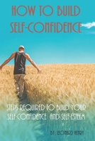 How To Build Self-Confidence: Steps Required To Build Your Self-confidence And Self-esteem 1696442605 Book Cover