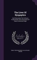 The Liver of Dyspeptics: And Particularly the Cirrhosis Produced by Auto-Intoxication of Gastro-Intestinal Origin 1355687373 Book Cover