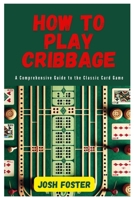 HOW TO PLAY CRIBBAGE: A Comprehensive Guide to the Classic Card Game B0CW66SFS1 Book Cover