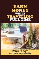 Earn Money While Travelling Full Time: Ways To Earn Income Worldwide: Find Jobs Abroad null Book Cover