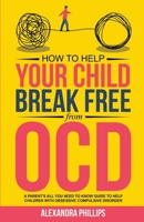 How To Help Your Child Break Free From OCD: A Parent's All You Need To Know Guide To Help Children With Obsessive Compulsive Disorder (Supporting Children's Mental Health) B0CNLMR3GC Book Cover