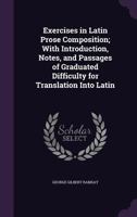 Exercises in Latin Prose Composition; With Introduction, Notes, and Passages of Graduated Difficulty for Translation Into Latin 1356287026 Book Cover