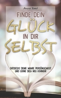 Finde Dein Glück in Dir selbst: Entdecke Deine wahre Persönlichkeit und lerne Dich neu kennen B0BW2QMJ6D Book Cover