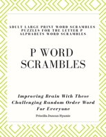 P Word Scrambles - Large Print Word Scrambles Puzzles for the Letter P Alphabets Word Scrambles: Improving Brain With These Challenging Random Order Word For Everyone 1089036914 Book Cover