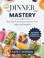 Dinner Mastery: Easy and Tasty Recipes to Elevate Your Nights with Simplicity B0F26K87M1 Book Cover