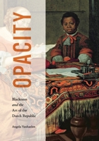 Opacity: Blackness and the Art of the Dutch Republic 0271099968 Book Cover