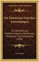 Die Elektricitat Und Ihre Anwendungen: Zur Beleuchtung, Kraftubertragung, Metallurgie, Telephonie Und Telegraphie (1885) 1160416907 Book Cover