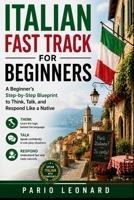 ITALIAN FAST TRACK FOR BEGINNERS: A Beginner's Step-by-Step Blueprint to Think, Talk, and Respond Like a Native B0H6SN1MCZ Book Cover