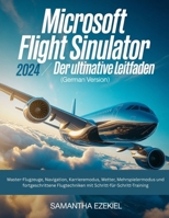 Microsoft Flight Simulator 2024: Der ultimative Leitfaden (German Version): Master-Flugzeuge, Navigation, Karrieremodus, Wetter, Mehrspielermodus und ... Schritt-für-Schritt-Training (German Edition) B0GW9P5K5T Book Cover