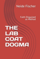 THE LAB COAT DOGMA: Faith Disguised as Method B0HBVBC2SP Book Cover