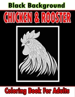 Chicken & Rooster Coloring Book For Adults Black Background: An adults chicken and rooster coloring book with hens chickens and chicks for Stress Relief and Relaxation with unique illustration B094TG1TVT Book Cover